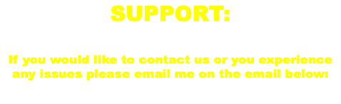 SUPPORT: If you would like to contact us or you experience any issues please email me on the email below: 